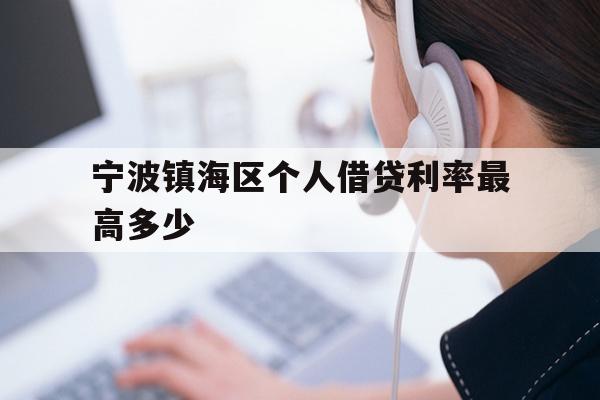 详细阅读:宁波镇海区个人借贷利率最高多少 宁波镇海区个人借贷利率最高多少