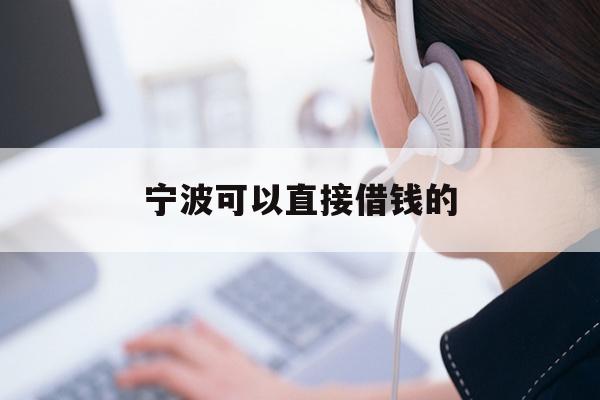详细阅读:宁波可以直接借钱的 宁波可以直接借钱的