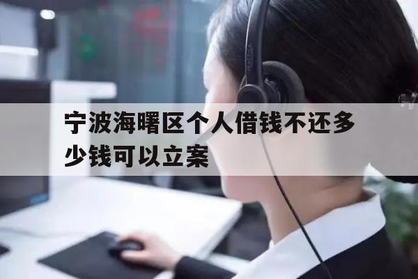 详细阅读:宁波海曙区个人借钱不还多少钱可以立案 宁波海曙区个人借钱不还多少钱可以立案