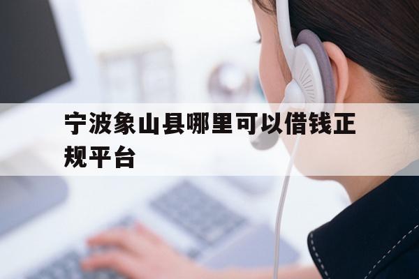 详细阅读:宁波象山县哪里可以借钱正规平台 宁波象山县哪里可以借钱正规平台