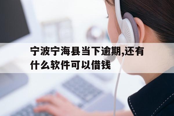 详细阅读:宁波宁海县当下逾期,还有什么软件可以借钱 宁波宁海县当下逾期,还有什么软件可以借钱