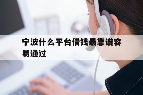 详细阅读:宁波什么平台借钱最靠谱容易通过 宁波什么平台借钱最靠谱容易通过
