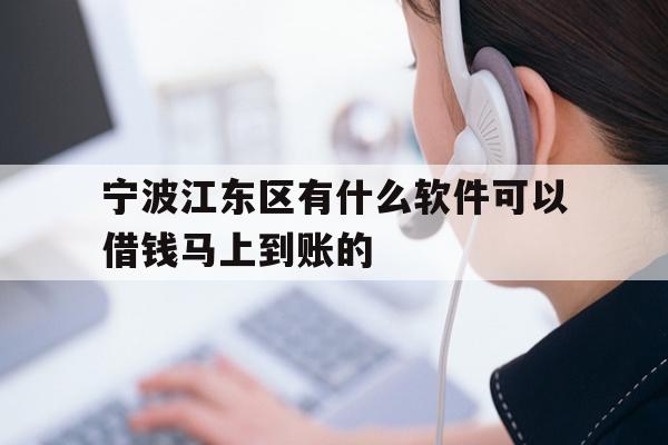 详细阅读:宁波江东区有什么软件可以借钱马上到账的 宁波江东区有什么软件可以借钱马上到账的