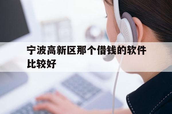详细阅读:宁波高新区那个借钱的软件比较好 宁波高新区那个借钱的软件比较好