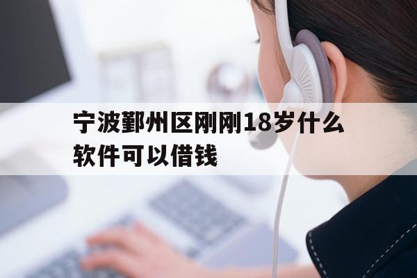 详细阅读:宁波鄞州区刚刚18岁什么软件可以借钱 宁波鄞州区刚刚18岁什么软件可以借钱