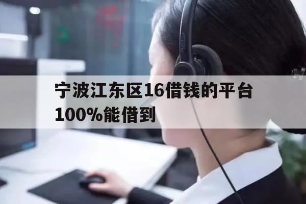 详细阅读:宁波江东区16借钱的平台100%能借到 宁波江东区16借钱的平台100%能借到
