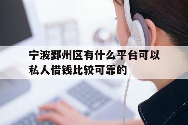 详细阅读:宁波鄞州区有什么平台可以私人借钱比较可靠的 宁波鄞州区有什么平台可以私人借钱比较可靠的