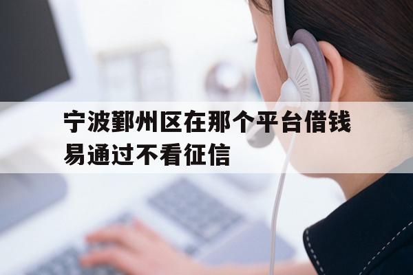 详细阅读:宁波鄞州区在那个平台借钱易通过不看征信 宁波鄞州区在那个平台借钱易通过不看征信