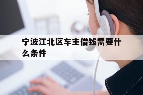 详细阅读:宁波江北区车主借钱需要什么条件 宁波江北区车主借钱需要什么条件