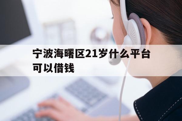 详细阅读:宁波海曙区21岁什么平台可以借钱 宁波海曙区21岁什么平台可以借钱