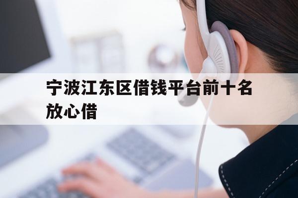 详细阅读:宁波江东区借钱平台前十名放心借 宁波江东区借钱平台前十名放心借