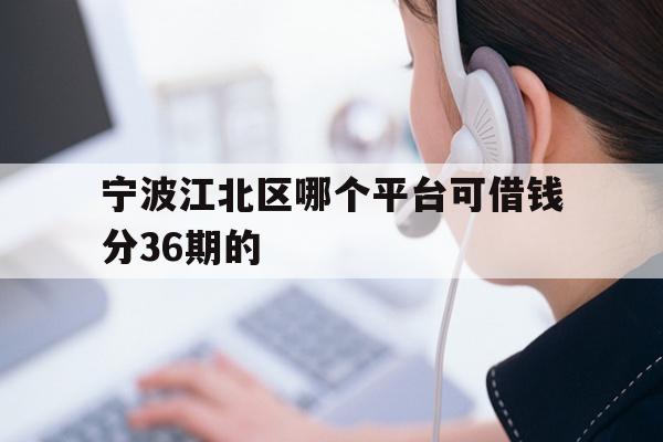 详细阅读:宁波江北区哪个平台可借钱分36期的 宁波江北区哪个平台可借钱分36期的
