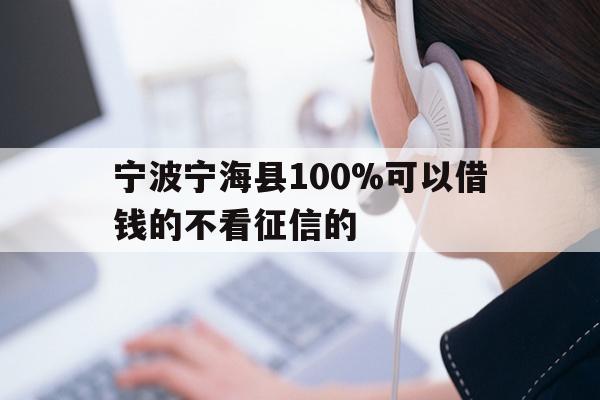 详细阅读:宁波宁海县100%可以借钱的不看征信的 宁波宁海县100%可以借钱的不看征信的