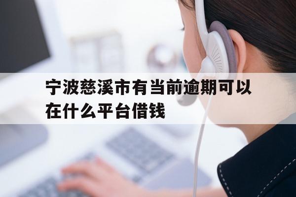 详细阅读:宁波慈溪市有当前逾期可以在什么平台借钱 宁波慈溪市有当前逾期可以在什么平台借钱