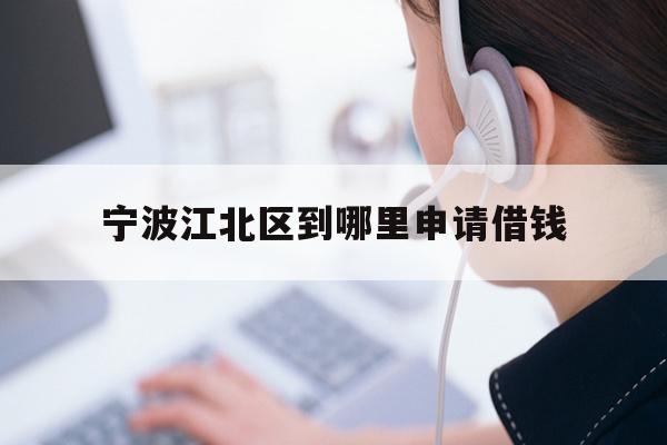 详细阅读:宁波江北区到哪里申请借钱 宁波江北区到哪里申请借钱