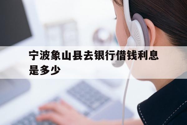 宁波象山县去银行借钱利息是多少