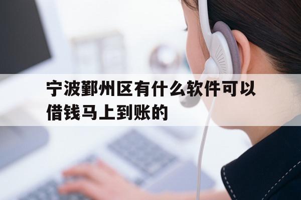 详细阅读:宁波鄞州区有什么软件可以借钱马上到账的 宁波鄞州区有什么软件可以借钱马上到账的
