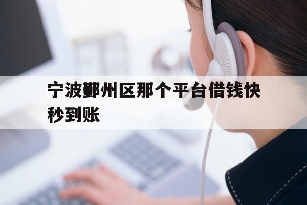 详细阅读:宁波鄞州区那个平台借钱快秒到账 宁波鄞州区那个平台借钱快秒到账
