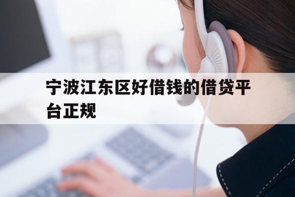 详细阅读:宁波江东区好借钱的借贷平台正规 宁波江东区好借钱的借贷平台正规
