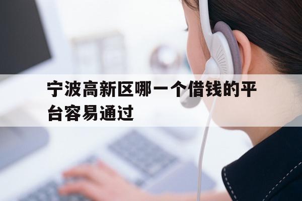 详细阅读:宁波高新区哪一个借钱的平台容易通过 宁波高新区哪一个借钱的平台容易通过