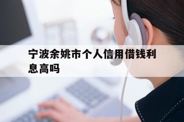宁波余姚市个人信用借钱利息高吗