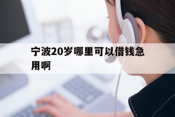 宁波20岁哪里可以借钱急用啊
