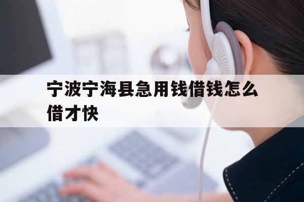 宁波宁海县急用钱借钱怎么借才快