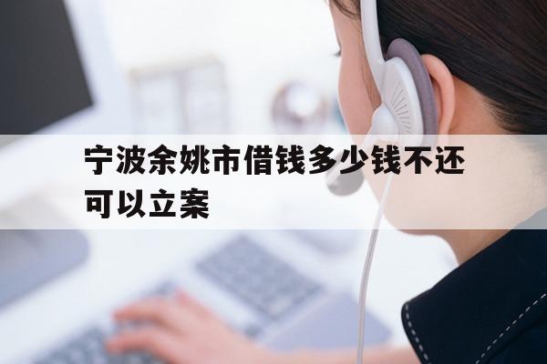 宁波余姚市借钱多少钱不还可以立案