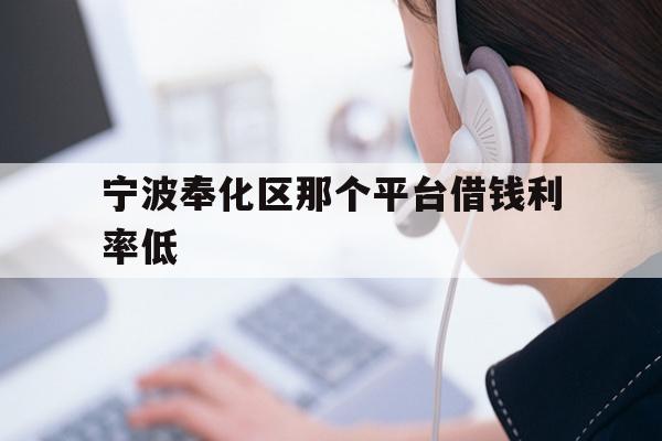 宁波奉化区那个平台借钱利率低