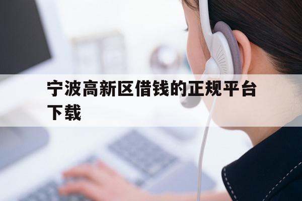 宁波高新区借钱的正规平台下载