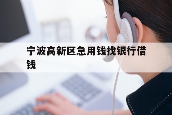 宁波高新区急用钱找银行借钱
