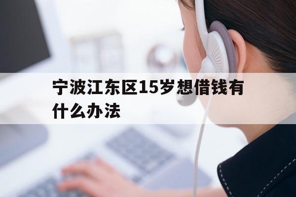 宁波江东区15岁想借钱有什么办法