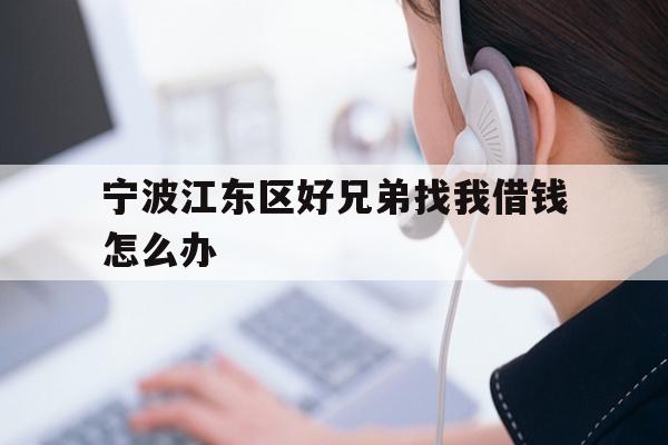 宁波江东区好兄弟找我借钱怎么办