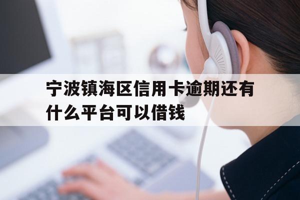 宁波镇海区信用卡逾期还有什么平台可以借钱