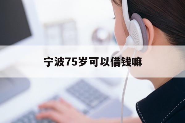 宁波75岁可以借钱嘛