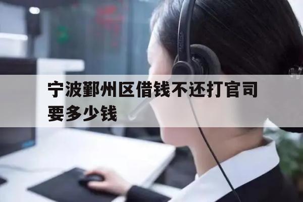 宁波鄞州区借钱不还打官司要多少钱
