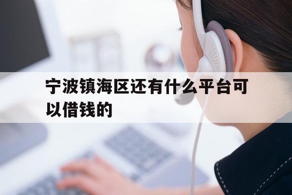 宁波镇海区还有什么平台可以借钱的