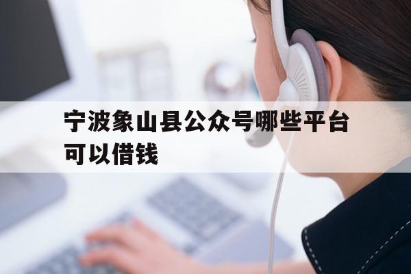 宁波象山县公众号哪些平台可以借钱