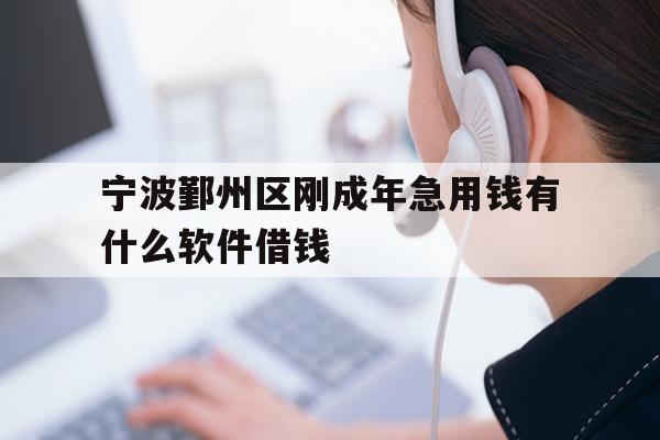 宁波鄞州区刚成年急用钱有什么软件借钱