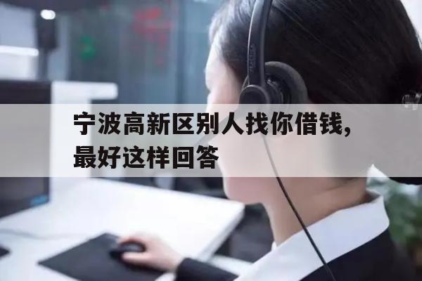 宁波高新区别人找你借钱,最好这样回答