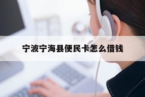 宁波宁海县便民卡怎么借钱