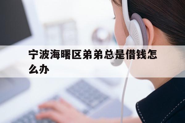 宁波海曙区弟弟总是借钱怎么办