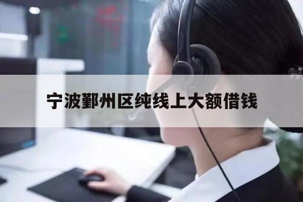 宁波鄞州区纯线上大额借钱