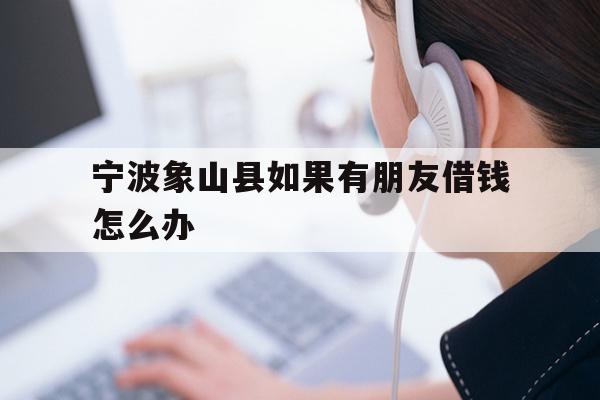宁波象山县如果有朋友借钱怎么办