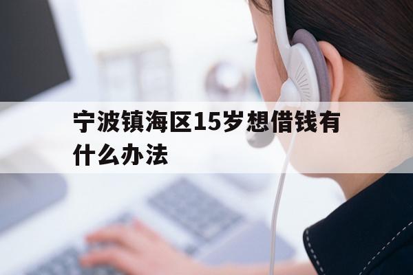 宁波镇海区15岁想借钱有什么办法