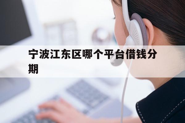 宁波江东区哪个平台借钱分期