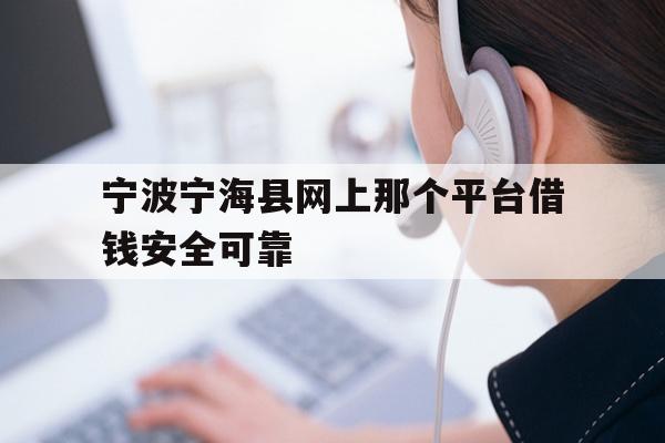 宁波宁海县网上那个平台借钱安全可靠