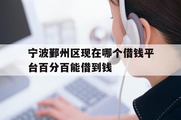 宁波鄞州区现在哪个借钱平台百分百能借到钱