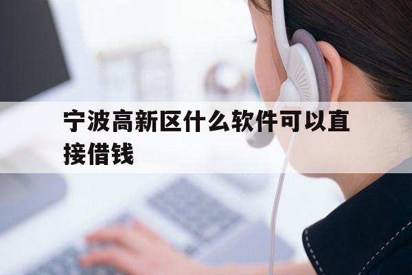 宁波高新区什么软件可以直接借钱