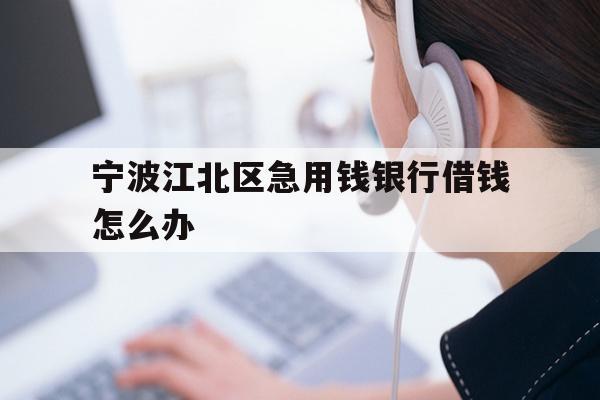 宁波江北区急用钱银行借钱怎么办